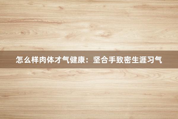 怎么样肉体才气健康：坚合手致密生涯习气