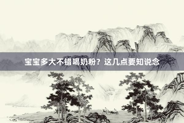 宝宝多大不错喝奶粉？这几点要知说念