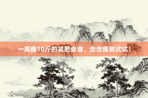 一周瘦10斤的减肥食谱，念念瘦就试试！