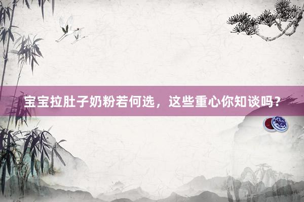 宝宝拉肚子奶粉若何选，这些重心你知谈吗？