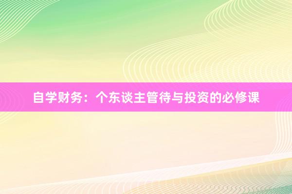 自学财务：个东谈主管待与投资的必修课