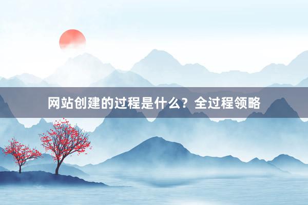 网站创建的过程是什么？全过程领略