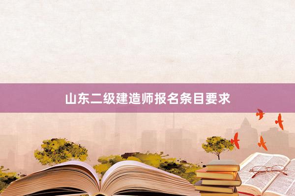 山东二级建造师报名条目要求