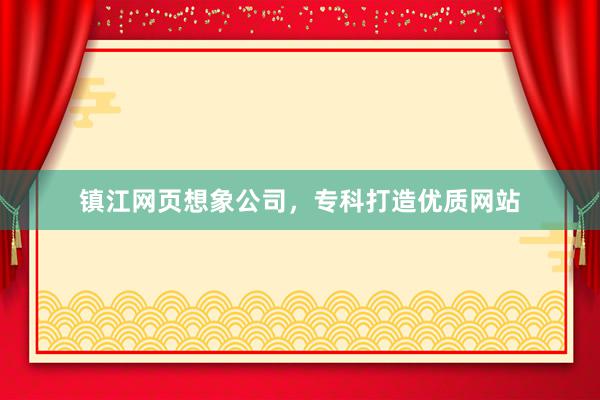 镇江网页想象公司，专科打造优质网站