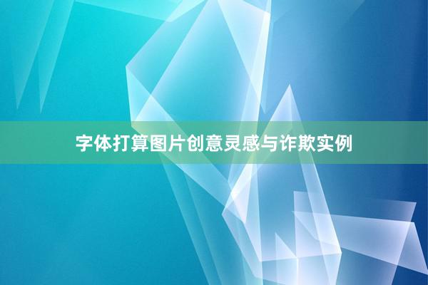 字体打算图片创意灵感与诈欺实例