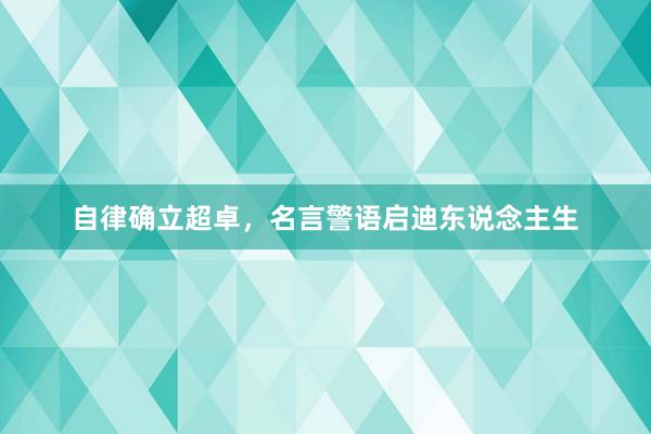 自律确立超卓，名言警语启迪东说念主生