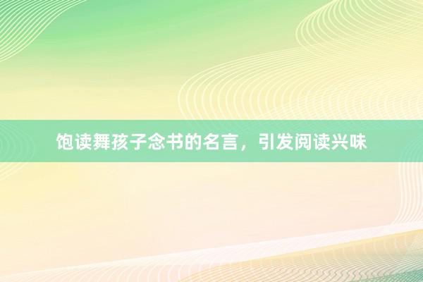饱读舞孩子念书的名言，引发阅读兴味