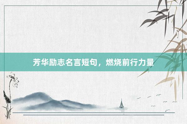 芳华励志名言短句，燃烧前行力量