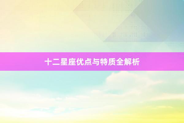 十二星座优点与特质全解析